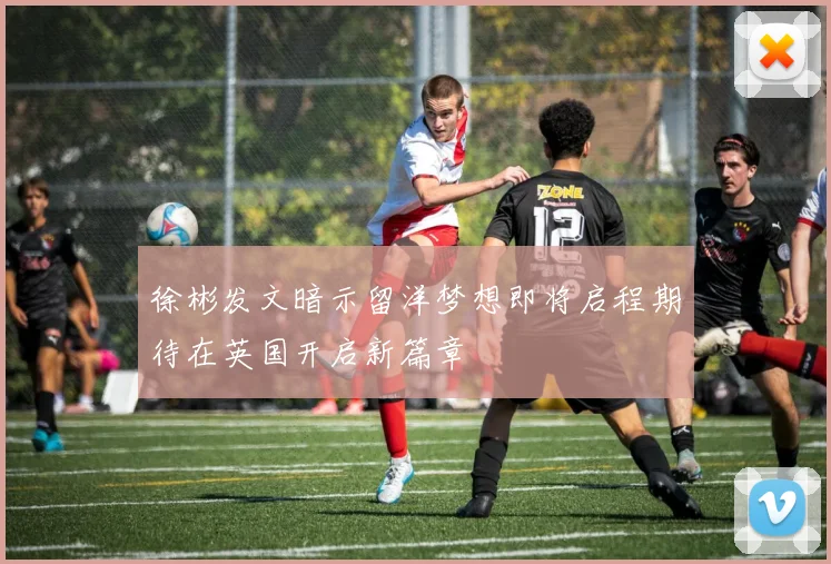 徐彬发文暗示留洋梦想即将启程期待在英国开启新篇章