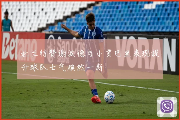 杜兰特赞谢泼德与小贾巴里表现提升球队士气焕然一新