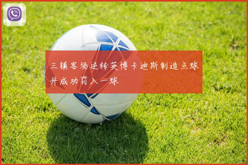 三镇客场逆转英博卡迪斯制造点球并成功罚入一球