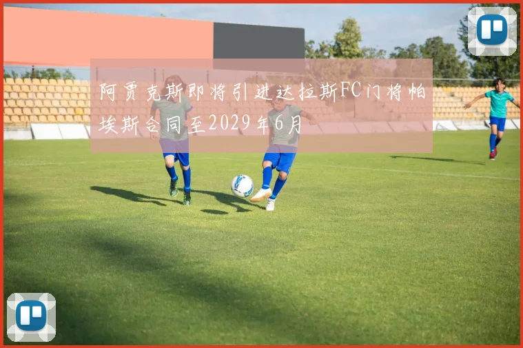 阿贾克斯即将引进达拉斯FC门将帕埃斯合同至2029年6月