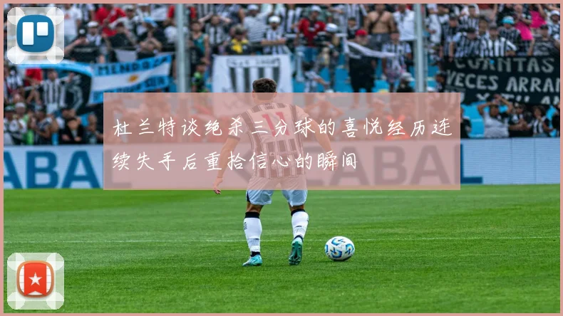 杜兰特谈绝杀三分球的喜悦经历连续失手后重拾信心的瞬间