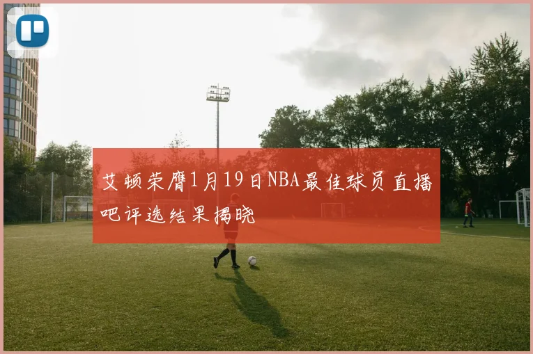 艾顿荣膺1月19日NBA最佳球员直播吧评选结果揭晓