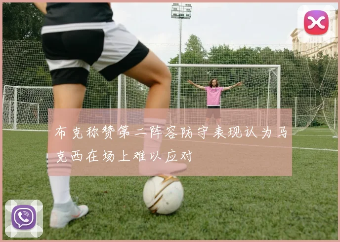 布克称赞第二阵容防守表现认为马克西在场上难以应对