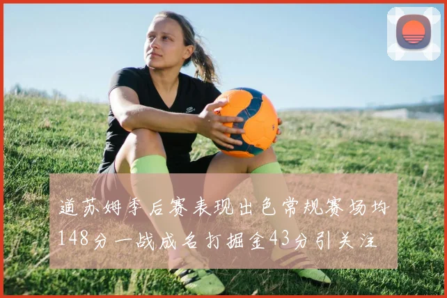 道苏姆季后赛表现出色常规赛场均148分一战成名打掘金43分引关注