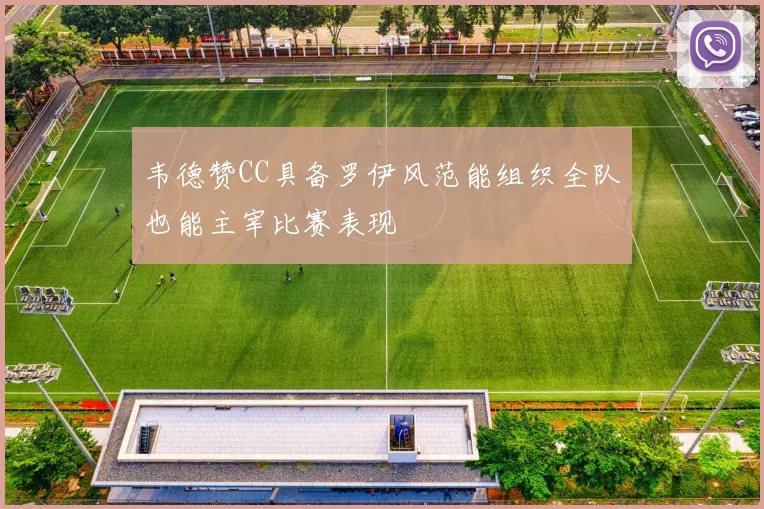 韦德赞CC具备罗伊风范能组织全队也能主宰比赛表现