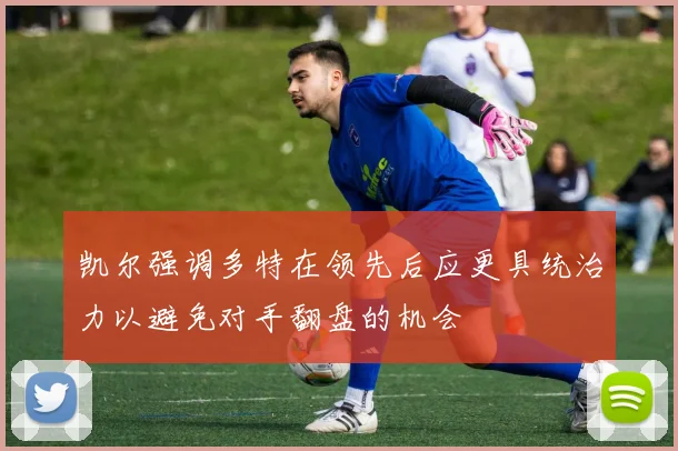 凯尔强调多特在领先后应更具统治力以避免对手翻盘的机会