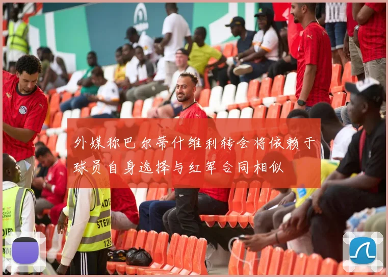 外媒称巴尔蒂什维利转会将依赖于球员自身选择与红军合同相似