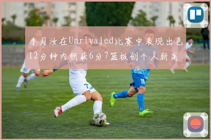 李月汝在Unrivaled比赛中表现出色12分钟内斩获6分7篮板创个人新高