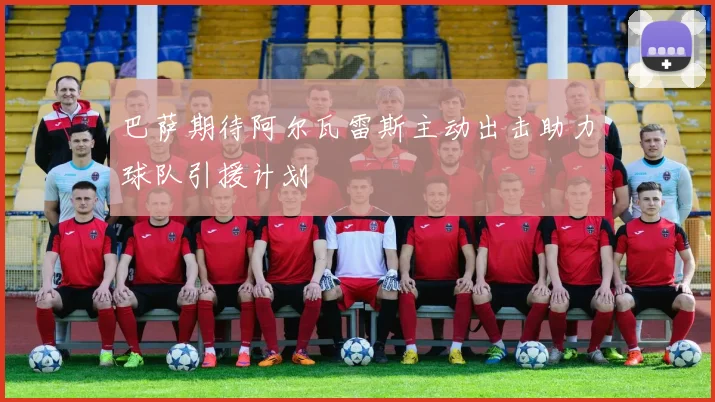 巴萨期待阿尔瓦雷斯主动出击助力球队引援计划